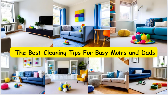 The Best Cleaning Tips For Busy Moms and Dads