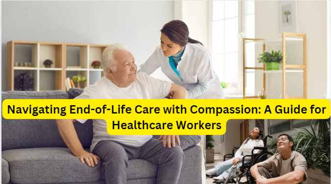 Navigating End-of-Life Care with Compassion: A Guide for Healthcare Workers