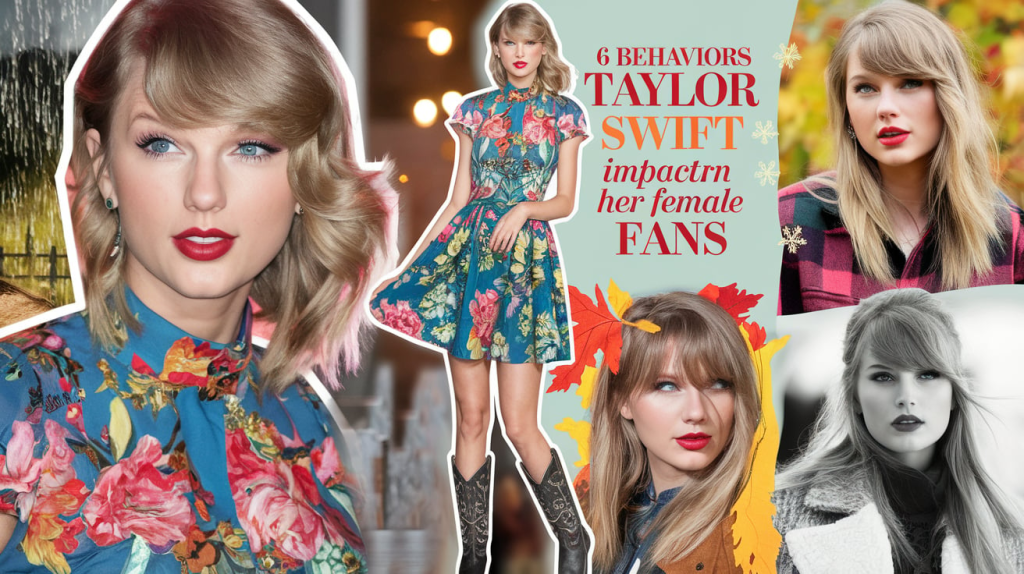 6 Behaviors Taylor Swift Impacts on Her Female Fans